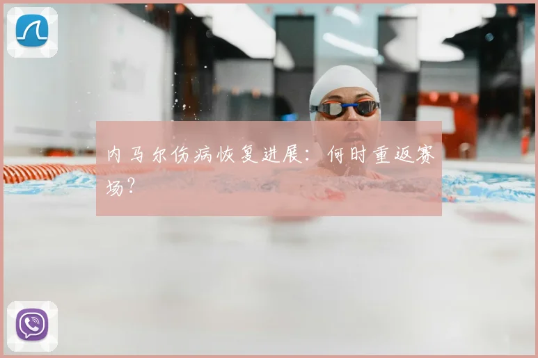 内马尔伤病恢复进展：何时重返赛场？