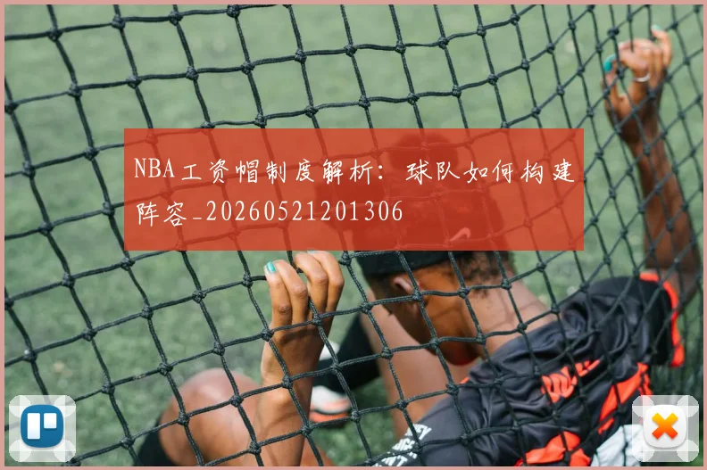 NBA工资帽制度解析:球队如何构建阵容_20260521201306