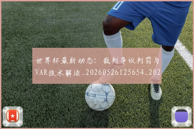世界杯最新动态:裁判争议判罚与VAR技术解读_20260526125654_20260607160546