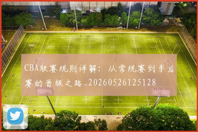 CBA联赛规则详解：从常规赛到季后赛的晋级之路_20260526125128