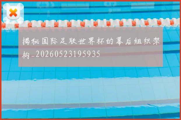 揭秘国际足联世界杯的幕后组织架构_20260523195935