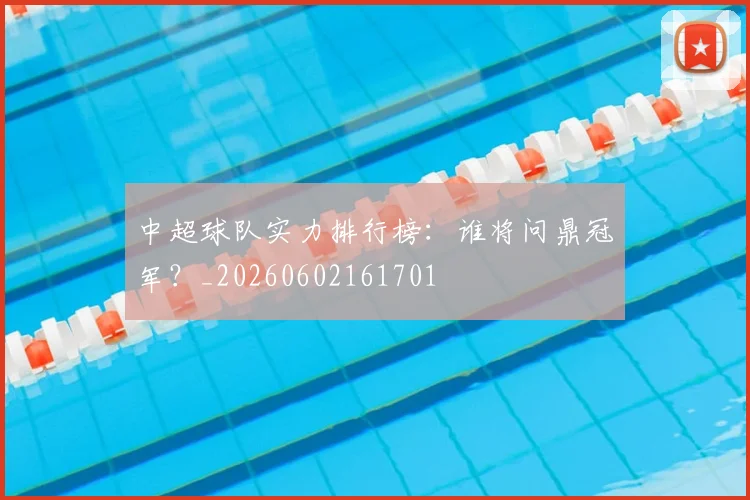 中超球队实力排行榜：谁将问鼎冠军？_20260602161701