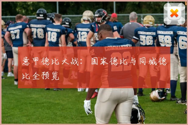 意甲德比大战:国家德比与同城德比全预览