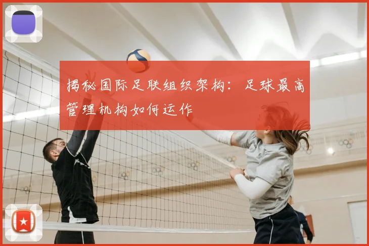 揭秘国际足联组织架构：足球最高管理机构如何运作