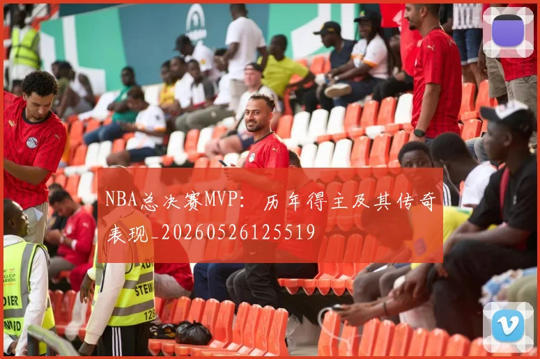 NBA总决赛MVP:历年得主及其传奇表现_20260526125519