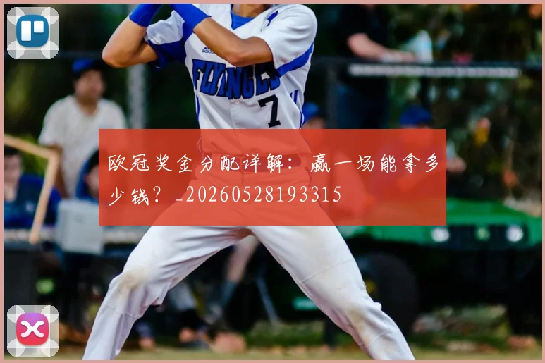 欧冠奖金分配详解：赢一场能拿多少钱？_20260528193315