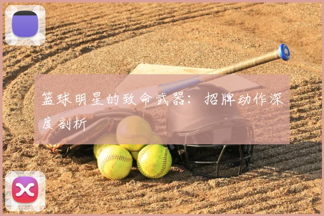 篮球明星的致命武器:招牌动作深度剖析