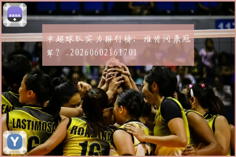 中超球队实力排行榜：谁将问鼎冠军？_20260602161701