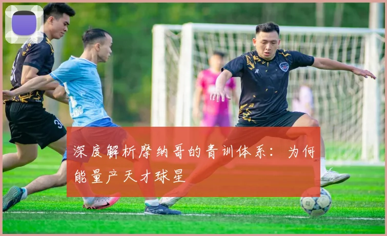 深度解析摩纳哥的青训体系:为何能量产天才球星