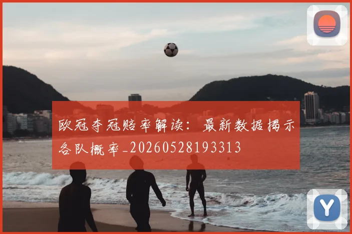 欧冠夺冠赔率解读:最新数据揭示各队概率_20260528193313