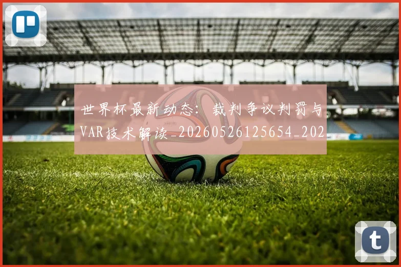世界杯最新动态:裁判争议判罚与VAR技术解读_20260526125654_20260607160546